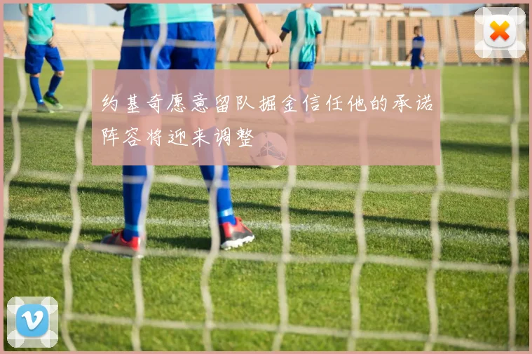 约基奇愿意留队掘金信任他的承诺阵容将迎来调整