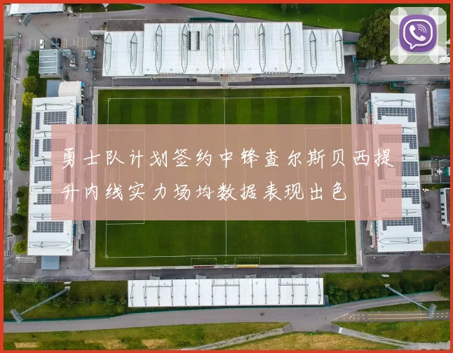 勇士队计划签约中锋查尔斯贝西提升内线实力场均数据表现出色