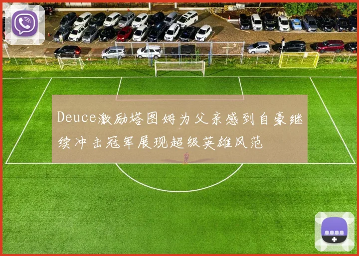 Deuce激励塔图姆为父亲感到自豪继续冲击冠军展现超级英雄风范