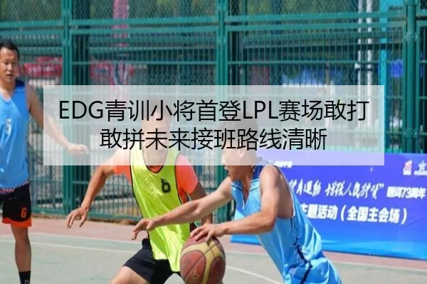 EDG青训小将首登LPL赛场敢打敢拼未来接班路线清晰