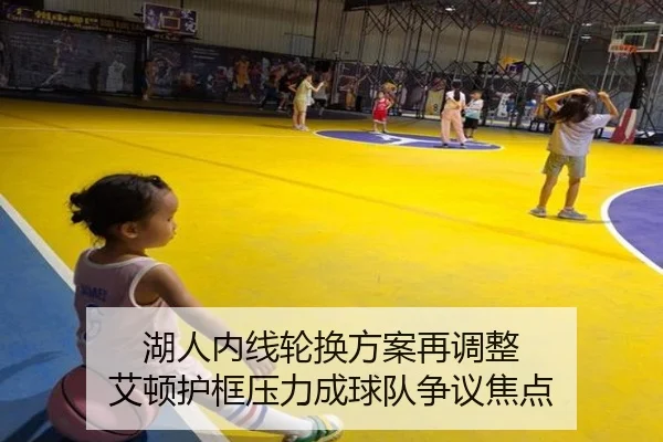 湖人内线轮换方案再调整 艾顿护框压力成球队争议焦点